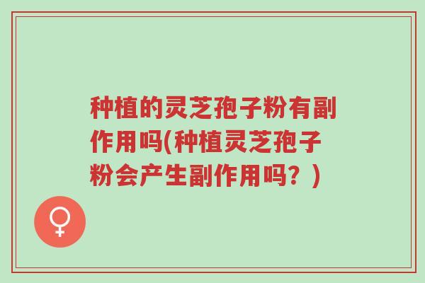 种植的灵芝孢子粉有副作用吗(种植灵芝孢子粉会产生副作用吗?)-第1张图片-超越 种植的灵芝孢子粉有副作用吗(种植灵芝孢子粉会产生副作用吗?)-第1张图片-超越