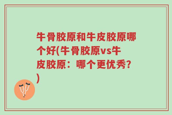 牛骨胶原和牛皮胶原哪个好(牛骨胶原vs牛皮胶原:哪个更优秀?)-第1张图片-超越 牛骨胶原和牛皮胶原哪个好(牛骨胶原vs牛皮胶原:哪个更优秀?)-第1张图片-超越