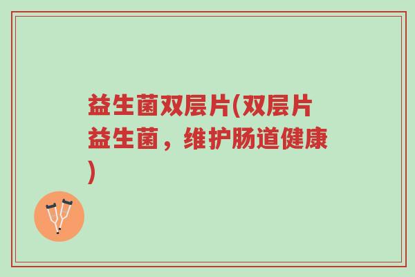 益生菌双层片(双层片益生菌,维护肠道健康)-第1张图片-超越 益生菌双层片(双层片益生菌,维护肠道健康)-第1张图片-超越