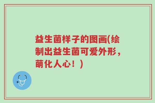 益生菌样子的图画(绘制出益生菌可爱外形,萌化人心!)-第1张图片-超越 益生菌样子的图画(绘制出益生菌可爱外形,萌化人心!)-第1张图片-超越