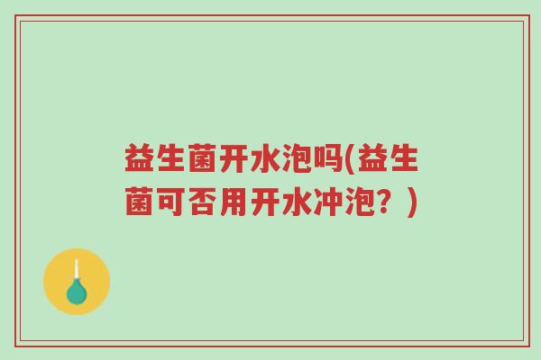 益生菌开水泡吗(益生菌可否用开水冲泡?)-第1张图片-超越 益生菌开水泡吗(益生菌可否用开水冲泡?)-第1张图片-超越