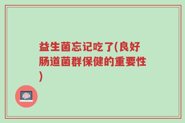 益生菌忘记吃了(良好肠道菌群保健的重要性)-第1张图片-超越 益生菌忘记吃了(良好肠道菌群保健的重要性)-第1张图片-超越