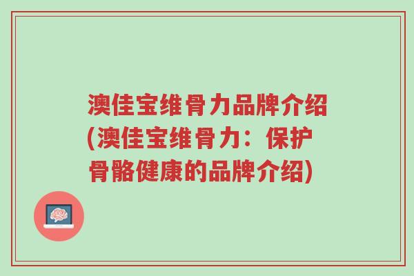澳佳宝维骨力品牌介绍(澳佳宝维骨力：保护骨骼健康的品牌介绍)-第1张图片-超越