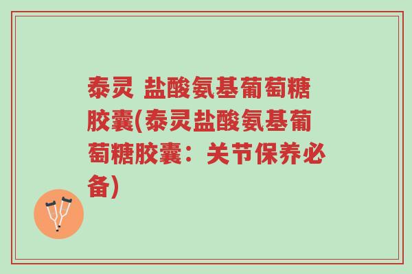 泰灵 盐酸氨基葡萄糖胶囊(泰灵盐酸氨基葡萄糖胶囊:关节保养必备)-第1张图片-超越 泰灵 盐酸氨基葡萄糖胶囊(泰灵盐酸氨基葡萄糖胶囊:关节保养必备)-第1张图片-超越