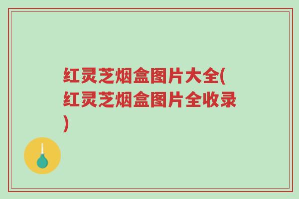 红灵芝烟盒图片大全(红灵芝烟盒图片全收录)-第1张图片-超越 红灵芝烟盒图片大全(红灵芝烟盒图片全收录)-第1张图片-超越