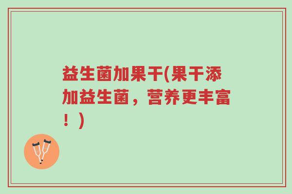 益生菌加果干(果干添加益生菌,营养更丰富!)-第1张图片-超越 益生菌加果干(果干添加益生菌,营养更丰富!)-第1张图片-超越