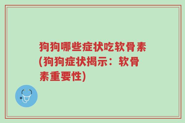 狗狗哪些症状吃软骨素(狗狗症状揭示：软骨素重要性)-第1张图片-超越