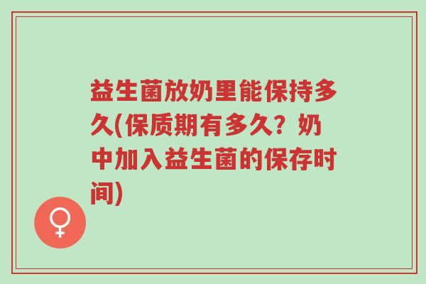 益生菌放奶里能保持多久(保质期有多久?奶中加入益生菌的保存时间)-第1张图片-超越 益生菌放奶里能保持多久(保质期有多久?奶中加入益生菌的保存时间)-第1张图片-超越