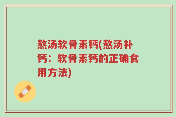 熬汤软骨素钙(熬汤补钙:软骨素钙的正确食用方法)-第1张图片-超越 熬汤软骨素钙(熬汤补钙:软骨素钙的正确食用方法)-第1张图片-超越