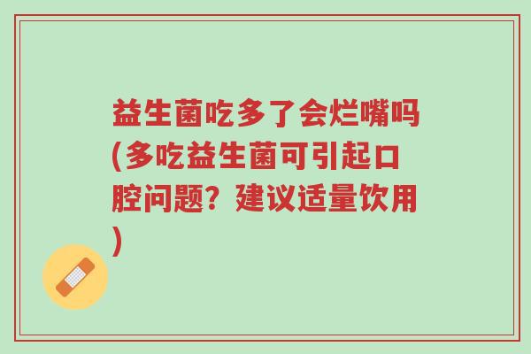 益生菌吃多了会烂嘴吗(多吃益生菌可引起口腔问题?建议适量饮用)-第1张图片-超越 益生菌吃多了会烂嘴吗(多吃益生菌可引起口腔问题?建议适量饮用)-第1张图片-超越