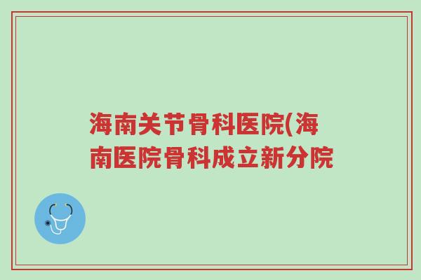 海南关节骨科医院(海南医院骨科成立新分院-第1张图片-超越 海南关节骨科医院(海南医院骨科成立新分院-第1张图片-超越