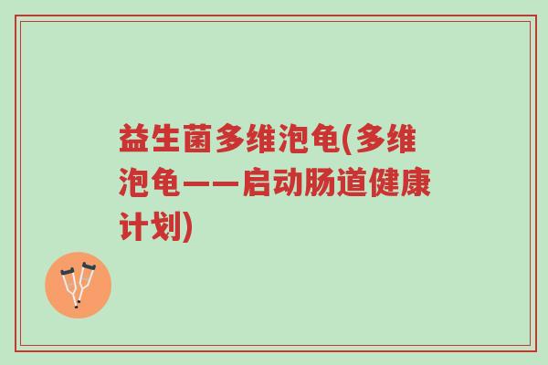 益生菌多维泡龟(多维泡龟——启动肠道健康计划)-第1张图片-超越 益生菌多维泡龟(多维泡龟——启动肠道健康计划)-第1张图片-超越
