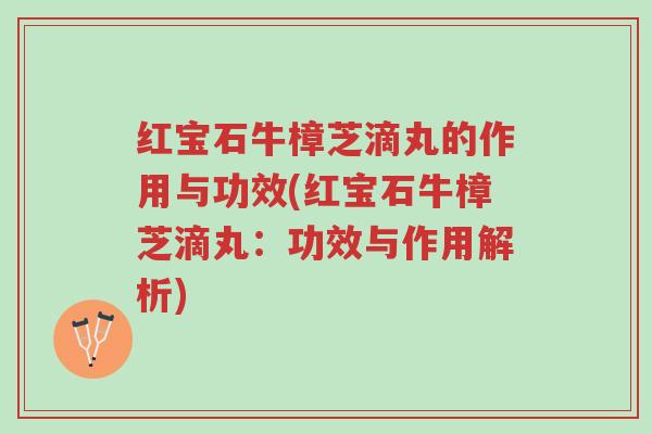 红宝石牛樟芝滴丸的作用与功效(红宝石牛樟芝滴丸:功效与作用解析)-第1张图片-超越 红宝石牛樟芝滴丸的作用与功效(红宝石牛樟芝滴丸:功效与作用解析)-第1张图片-超越