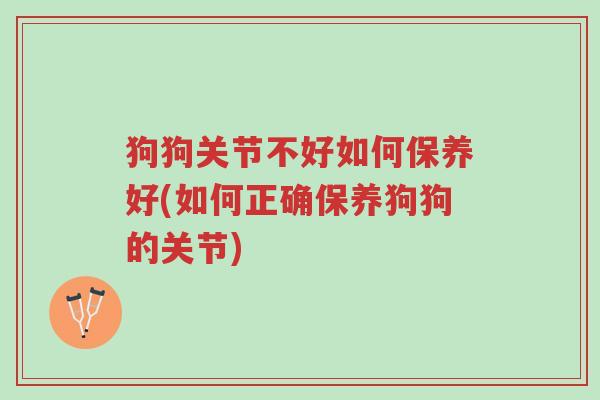 狗狗关节不好如何保养好(如何正确保养狗狗的关节)-第1张图片-超越 狗狗关节不好如何保养好(如何正确保养狗狗的关节)-第1张图片-超越