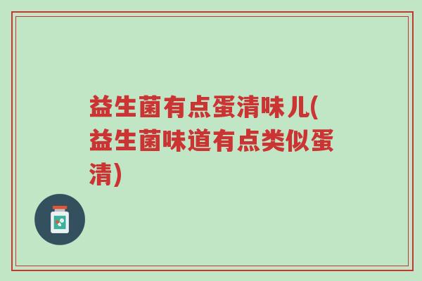 益生菌有点蛋清味儿(益生菌味道有点类似蛋清)-第1张图片-超越 益生菌有点蛋清味儿(益生菌味道有点类似蛋清)-第1张图片-超越