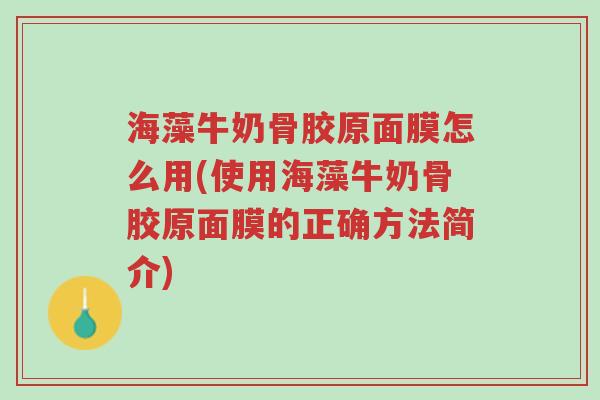 海藻牛奶骨胶原面膜怎么用(使用海藻牛奶骨胶原面膜的正确方法简介)-第1张图片-超越 海藻牛奶骨胶原面膜怎么用(使用海藻牛奶骨胶原面膜的正确方法简介)-第1张图片-超越