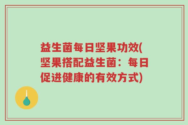 益生菌每日坚果功效(坚果搭配益生菌:每日促进健康的有效方式)-第1张图片-超越 益生菌每日坚果功效(坚果搭配益生菌:每日促进健康的有效方式)-第1张图片-超越