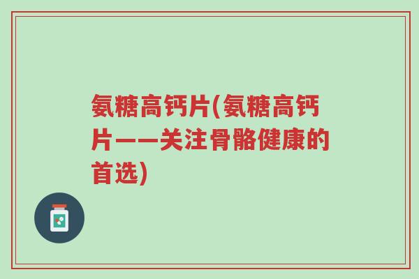 氨糖高钙片(氨糖高钙片——关注骨骼健康的首选)-第1张图片-超越 氨糖高钙片(氨糖高钙片——关注骨骼健康的首选)-第1张图片-超越