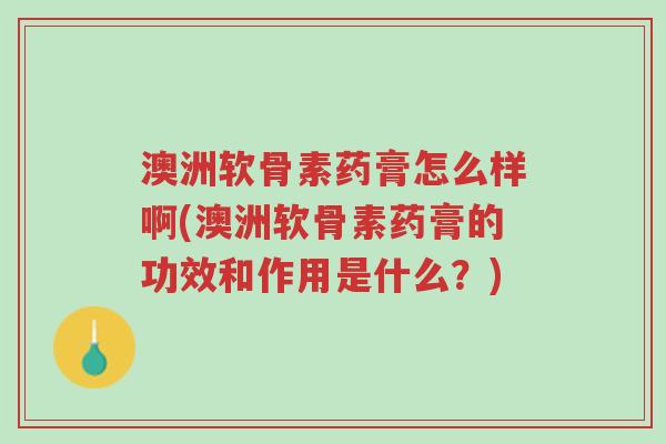 澳洲软骨素药膏怎么样啊(澳洲软骨素药膏的功效和作用是什么?)-第1张图片-超越 澳洲软骨素药膏怎么样啊(澳洲软骨素药膏的功效和作用是什么?)-第1张图片-超越
