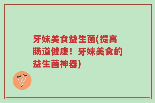 牙妹美食益生菌(提高肠道健康!牙妹美食的益生菌神器)-第1张图片-超越 牙妹美食益生菌(提高肠道健康!牙妹美食的益生菌神器)-第1张图片-超越