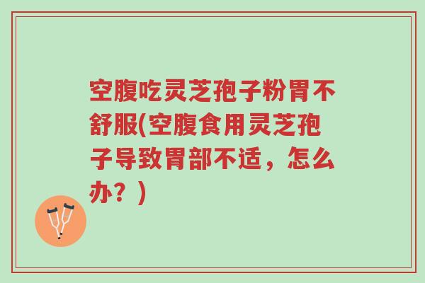 空腹吃灵芝孢子粉胃不舒服(空腹食用灵芝孢子导致胃部不适,怎么办?)-第1张图片-超越 空腹吃灵芝孢子粉胃不舒服(空腹食用灵芝孢子导致胃部不适,怎么办?)-第1张图片-超越