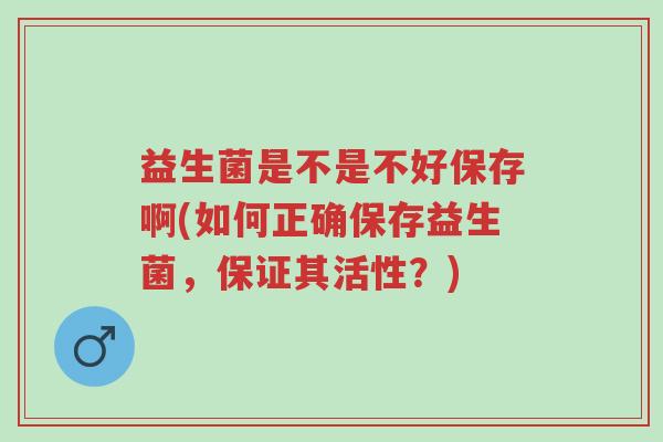 益生菌是不是不好保存啊(如何正确保存益生菌,保证其活性?)-第1张图片-超越 益生菌是不是不好保存啊(如何正确保存益生菌,保证其活性?)-第1张图片-超越