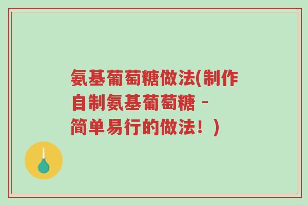 氨基葡萄糖做法(制作自制氨基葡萄糖 - 简单易行的做法!)-第1张图片-超越 氨基葡萄糖做法(制作自制氨基葡萄糖 - 简单易行的做法!)-第1张图片-超越