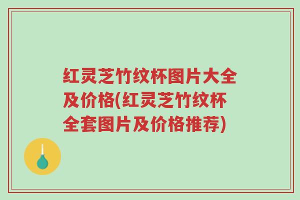 红灵芝竹纹杯图片大全及价格(红灵芝竹纹杯全套图片及价格推荐)-第1张图片-超越 红灵芝竹纹杯图片大全及价格(红灵芝竹纹杯全套图片及价格推荐)-第1张图片-超越