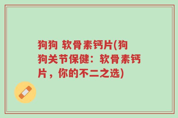狗狗 软骨素钙片(狗狗关节保健:软骨素钙片,你的不二之选)-第1张图片-超越 狗狗 软骨素钙片(狗狗关节保健:软骨素钙片,你的不二之选)-第1张图片-超越