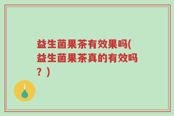 益生菌果茶有效果吗(益生菌果茶真的有效吗?)-第1张图片-超越 益生菌果茶有效果吗(益生菌果茶真的有效吗?)-第1张图片-超越