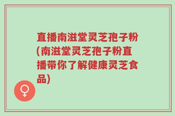 直播南滋堂灵芝孢子粉(南滋堂灵芝孢子粉直播带你了解健康灵芝食品)-第1张图片-超越 直播南滋堂灵芝孢子粉(南滋堂灵芝孢子粉直播带你了解健康灵芝食品)-第1张图片-超越