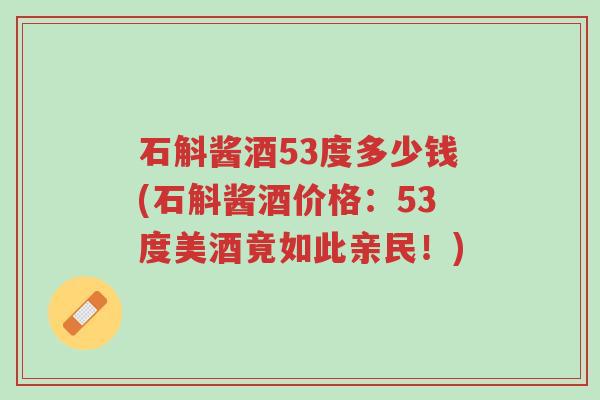 石斛酱酒53度多少钱(石斛酱酒价格:53度美酒竟如此亲民!)-第1张图片-超越 石斛酱酒53度多少钱(石斛酱酒价格:53度美酒竟如此亲民!)-第1张图片-超越
