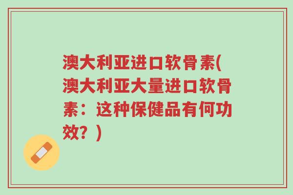 澳大利亚进口软骨素(澳大利亚大量进口软骨素:这种保健品有何功效?)-第1张图片-超越 澳大利亚进口软骨素(澳大利亚大量进口软骨素:这种保健品有何功效?)-第1张图片-超越