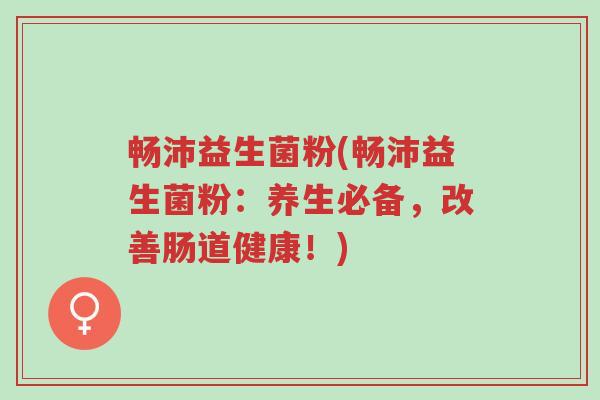 畅沛益生菌粉(畅沛益生菌粉：养生必备，改善肠道健康！)-第1张图片-超越