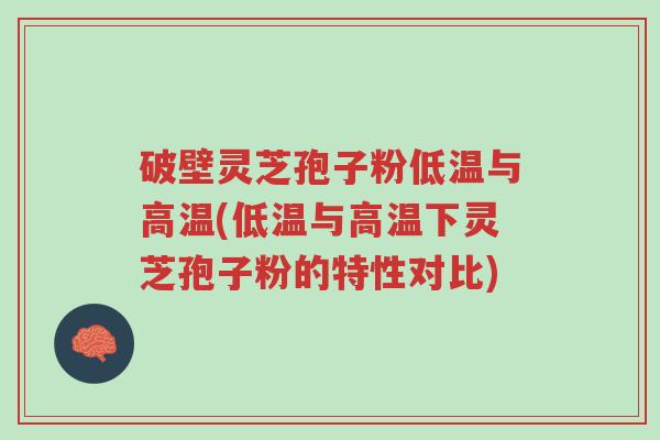 破壁灵芝孢子粉低温与高温(低温与高温下灵芝孢子粉的特性对比)-第1张图片-超越 破壁灵芝孢子粉低温与高温(低温与高温下灵芝孢子粉的特性对比)-第1张图片-超越