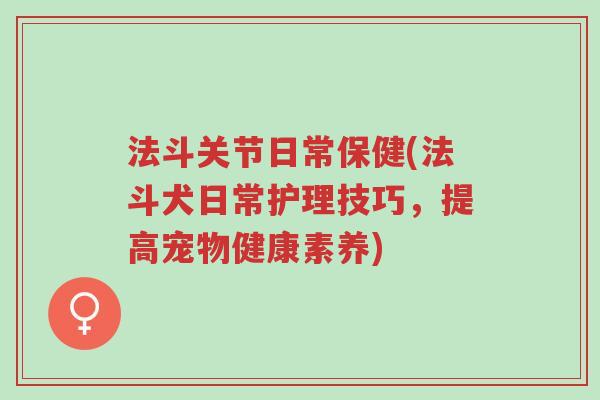 法斗关节日常保健(法斗犬日常护理技巧,提高宠物健康素养)-第1张图片-超越 法斗关节日常保健(法斗犬日常护理技巧,提高宠物健康素养)-第1张图片-超越