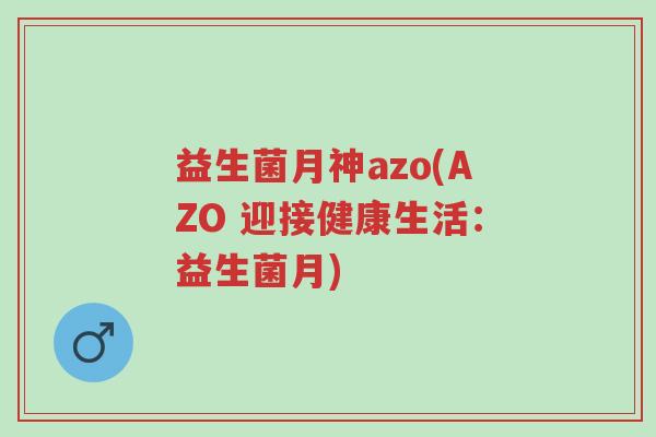 益生菌月神azo(AZO 迎接健康生活:益生菌月)-第1张图片-超越 益生菌月神azo(AZO 迎接健康生活:益生菌月)-第1张图片-超越