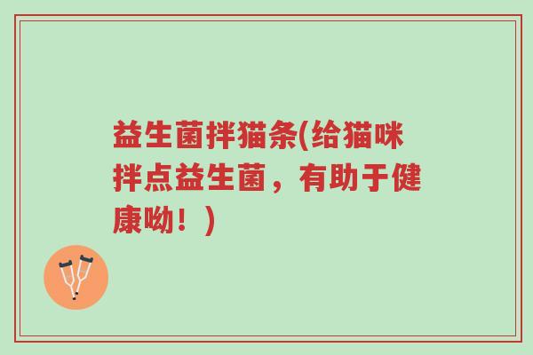 益生菌拌猫条(给猫咪拌点益生菌，有助于健康呦！)-第1张图片-超越