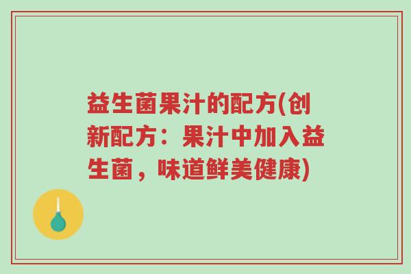 益生菌果汁的配方(创新配方:果汁中加入益生菌,味道鲜美健康)-第1张图片-超越 益生菌果汁的配方(创新配方:果汁中加入益生菌,味道鲜美健康)-第1张图片-超越