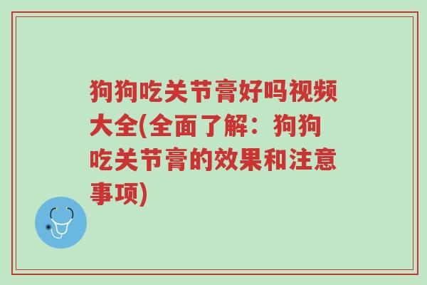 狗狗吃关节膏好吗视频大全(全面了解:狗狗吃关节膏的效果和注意事项)-第1张图片-超越 狗狗吃关节膏好吗视频大全(全面了解:狗狗吃关节膏的效果和注意事项)-第1张图片-超越