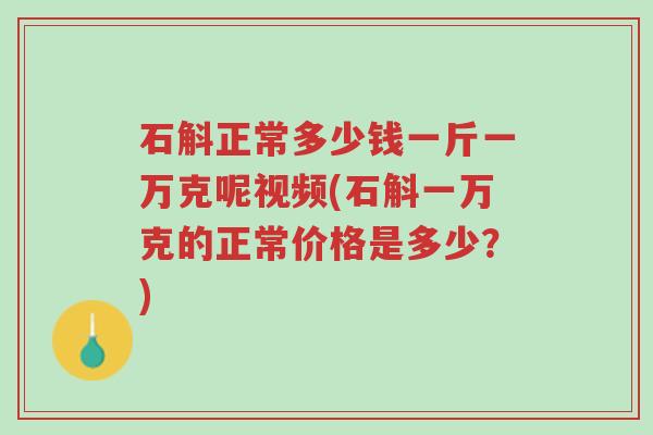 石斛正常多少钱一斤一万克呢视频(石斛一万克的正常价格是多少?)-第1张图片-超越 石斛正常多少钱一斤一万克呢视频(石斛一万克的正常价格是多少?)-第1张图片-超越