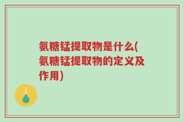 氨糖锰提取物是什么(氨糖锰提取物的定义及作用)-第1张图片-超越 氨糖锰提取物是什么(氨糖锰提取物的定义及作用)-第1张图片-超越