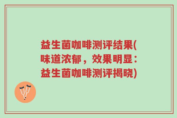 益生菌咖啡测评结果(味道浓郁，效果明显：益生菌咖啡测评揭晓)-第1张图片-超越