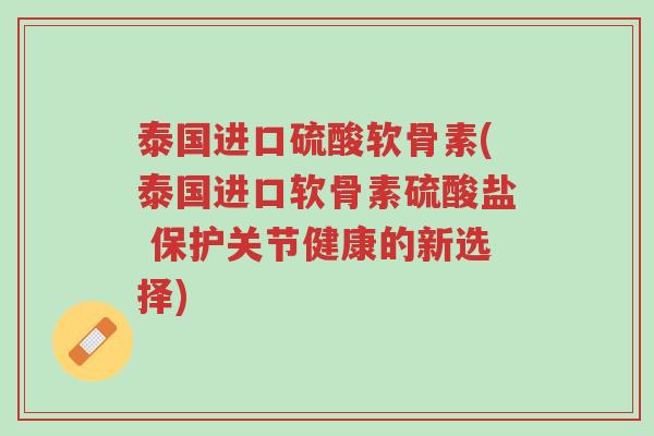 泰国进口硫酸软骨素(泰国进口软骨素硫酸盐 保护关节健康的新选择)-第1张图片-超越 泰国进口硫酸软骨素(泰国进口软骨素硫酸盐 保护关节健康的新选择)-第1张图片-超越