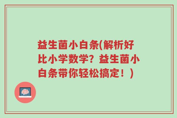 益生菌小白条(解析好比小学数学?益生菌小白条带你轻松搞定!)-第1张图片-超越 益生菌小白条(解析好比小学数学?益生菌小白条带你轻松搞定!)-第1张图片-超越