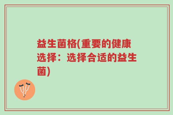 益生菌格(重要的健康选择:选择合适的益生菌)-第1张图片-超越 益生菌格(重要的健康选择:选择合适的益生菌)-第1张图片-超越