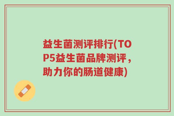 益生菌测评排行(TOP5益生菌品牌测评，助力你的肠道健康)-第1张图片-超越