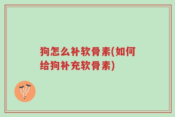 狗怎么补软骨素(如何给狗补充软骨素)-第1张图片-超越 狗怎么补软骨素(如何给狗补充软骨素)-第1张图片-超越