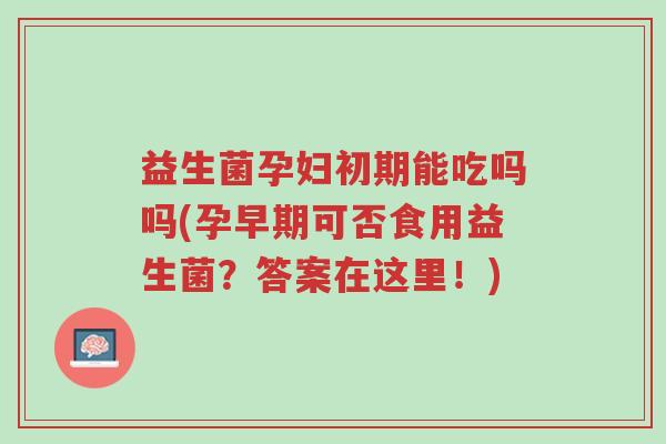 益生菌孕妇初期能吃吗吗(孕早期可否食用益生菌?答案在这里!)-第1张图片-超越 益生菌孕妇初期能吃吗吗(孕早期可否食用益生菌?答案在这里!)-第1张图片-超越