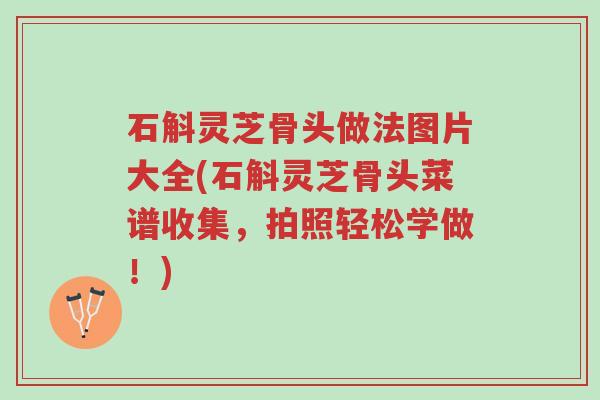 石斛灵芝骨头做法图片大全(石斛灵芝骨头菜谱收集,拍照轻松学做!)-第1张图片-超越 石斛灵芝骨头做法图片大全(石斛灵芝骨头菜谱收集,拍照轻松学做!)-第1张图片-超越